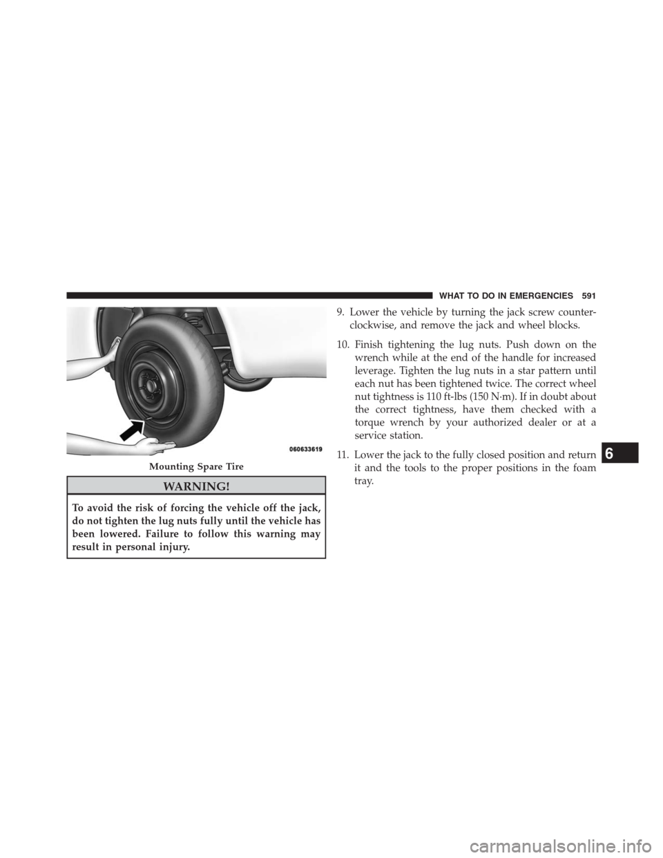 JEEP GRAND CHEROKEE 2013 WK2 / 4.G Owners Manual WARNING!
To avoid the risk of forcing the vehicle off the jack,
do not tighten the lug nuts fully until the vehicle has
been lowered. Failure to follow this warning may
result in personal injury.9. Lo JEEP GRAND CHEROKEE 2013 WK2 / 4.G Owners Manual WARNING!
To avoid the risk of forcing the vehicle off the jack,
do not tighten the lug nuts fully until the vehicle has
been lowered. Failure to follow this warning may
result in personal injury.9. Lo