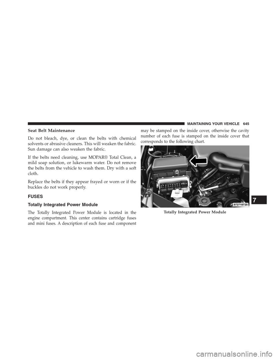 JEEP GRAND CHEROKEE 2013 WK2 / 4.G Owners Manual Seat Belt Maintenance
Do not bleach, dye, or clean the belts with chemical
solvents or abrasive cleaners. This will weaken the fabric.
Sun damage can also weaken the fabric.
If the belts need cleaning