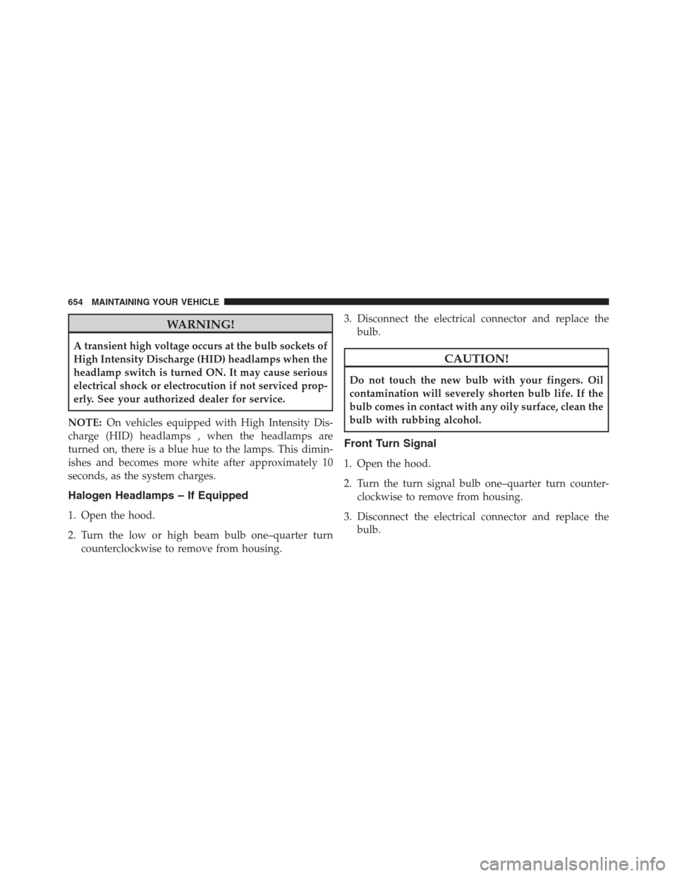JEEP GRAND CHEROKEE 2013 WK2 / 4.G Owners Manual WARNING!
A transient high voltage occurs at the bulb sockets of
High Intensity Discharge (HID) headlamps when the
headlamp switch is turned ON. It may cause serious
electrical shock or electrocution i