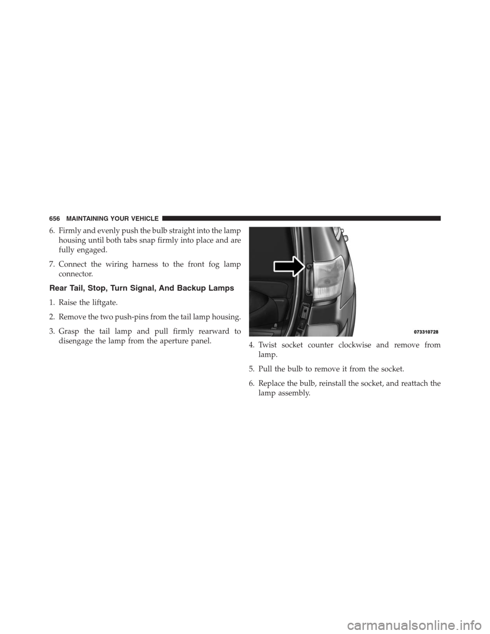JEEP GRAND CHEROKEE 2013 WK2 / 4.G Owners Manual 6. Firmly and evenly push the bulb straight into the lamp
housing until both tabs snap firmly into place and are
fully engaged.
7. Connect the wiring harness to the front fog lamp
connector.
Rear Tail