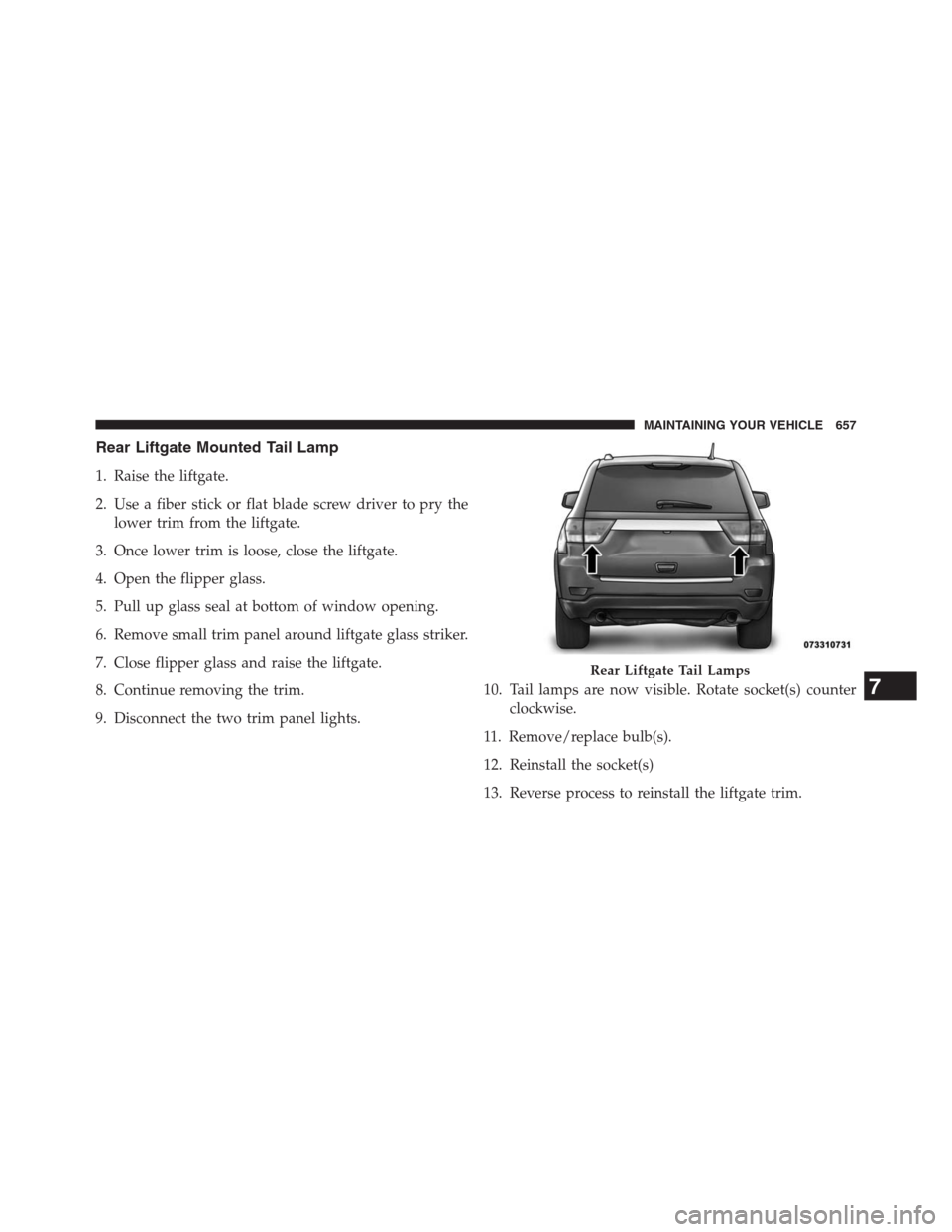 JEEP GRAND CHEROKEE 2013 WK2 / 4.G Owners Manual Rear Liftgate Mounted Tail Lamp
1. Raise the liftgate.
2. Use a fiber stick or flat blade screw driver to pry the
lower trim from the liftgate.
3. Once lower trim is loose, close the liftgate.
4. Open