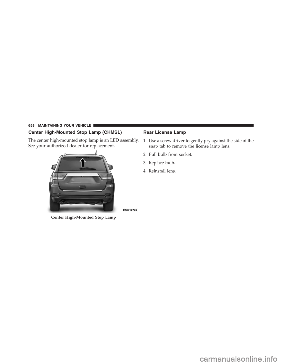 JEEP GRAND CHEROKEE 2013 WK2 / 4.G Owners Manual Center High-Mounted Stop Lamp (CHMSL)
The center high-mounted stop lamp is an LED assembly.
See your authorized dealer for replacement.
Rear License Lamp
1. Use a screw driver to gently pry against th