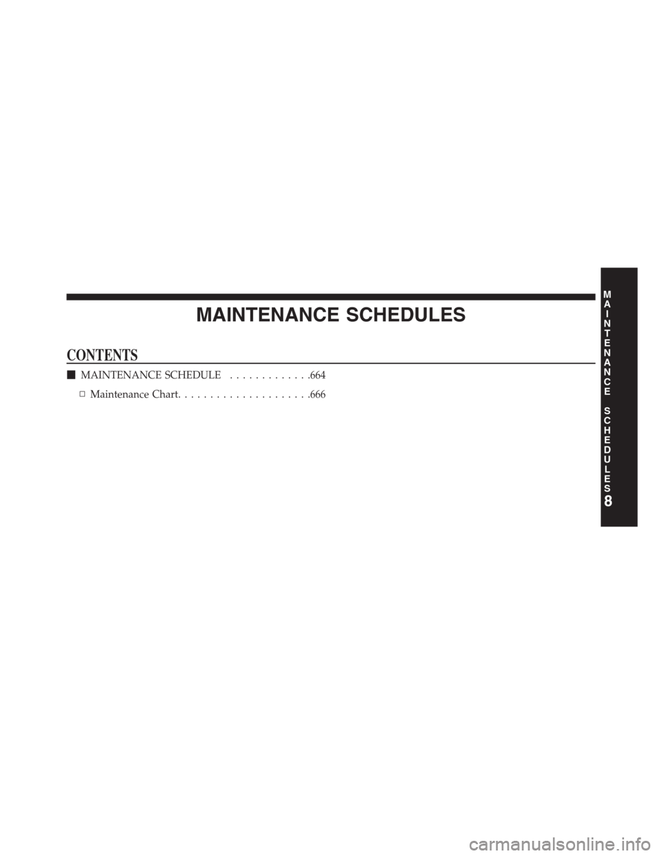 JEEP GRAND CHEROKEE 2013 WK2 / 4.G Owners Manual MAINTENANCE SCHEDULES
CONTENTS
MAINTENANCE SCHEDULE.............664
▫Maintenance Chart.....................666
8
M
A
I
N
T
E
N
A
N
C
E
S
C
H
E
D
U
L
E
S 