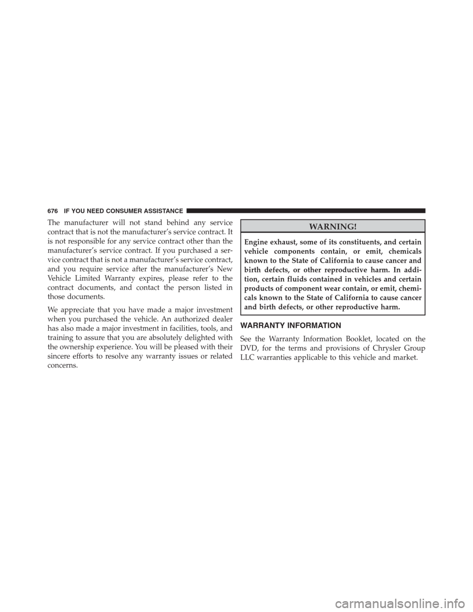 JEEP GRAND CHEROKEE 2013 WK2 / 4.G Owners Manual The manufacturer will not stand behind any service
contract that is not the manufacturer’s service contract. It
is not responsible for any service contract other than the
manufacturer’s service co