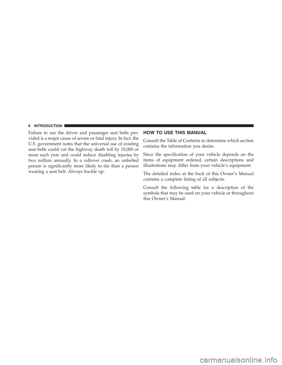 JEEP GRAND CHEROKEE 2013 WK2 / 4.G Owners Manual Failure to use the driver and passenger seat belts pro-
vided is a major cause of severe or fatal injury. In fact, the
U.S. government notes that the universal use of existing
seat belts could cut the