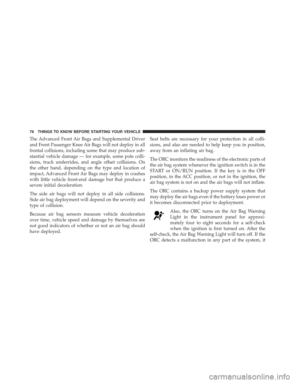 JEEP GRAND CHEROKEE 2013 WK2 / 4.G Manual PDF The Advanced Front Air Bags and Supplemental Driver
and Front Passenger Knee Air Bags will not deploy in all
frontal collisions, including some that may produce sub-
stantial vehicle damage — for ex