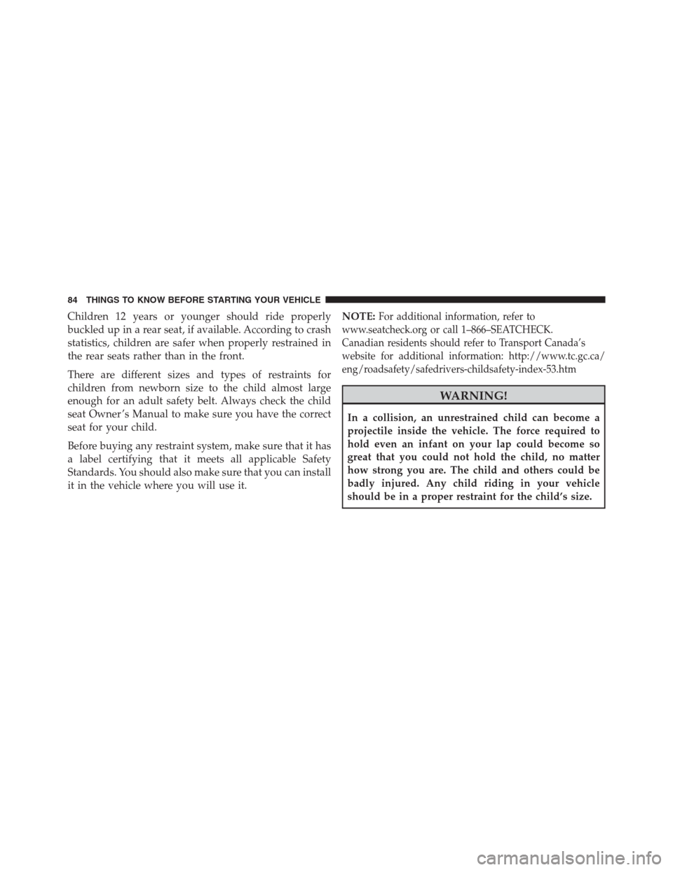 JEEP GRAND CHEROKEE 2013 WK2 / 4.G Manual Online Children 12 years or younger should ride properly
buckled up in a rear seat, if available. According to crash
statistics, children are safer when properly restrained in
the rear seats rather than in t