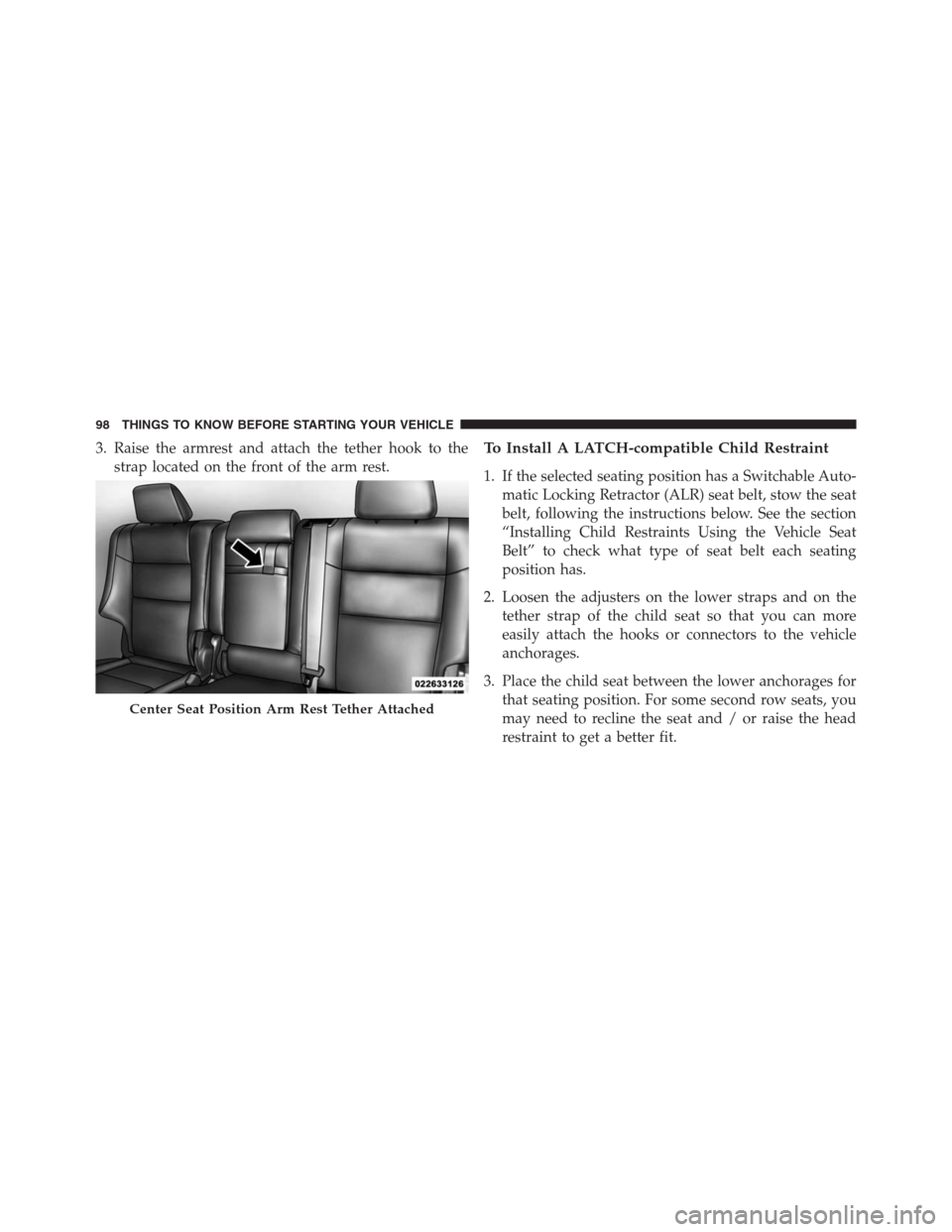 JEEP GRAND CHEROKEE 2013 WK2 / 4.G Owners Manual 3. Raise the armrest and attach the tether hook to the
strap located on the front of the arm rest.To Install A LATCH-compatible Child Restraint
1. If the selected seating position has a Switchable Aut
