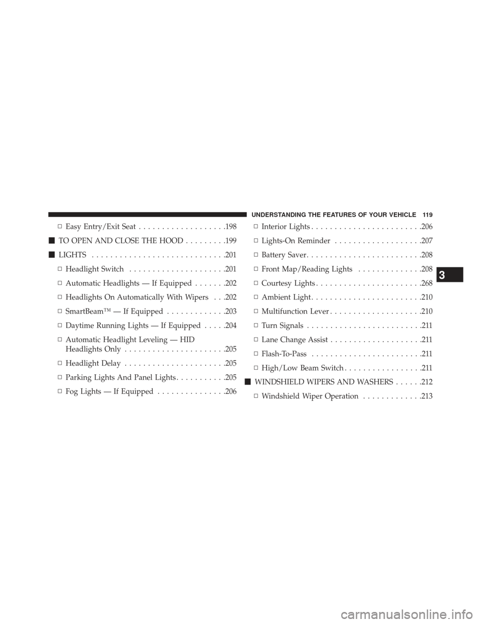 JEEP GRAND CHEROKEE 2013 WK2 / 4.G SRT Owners Manual ▫Easy Entry/Exit Seat ...................198
 TO OPEN AND CLOSE THE HOOD .........199
 LIGHTS ............................ .201
▫ Headlight Switch .....................201
▫ Automatic Headligh