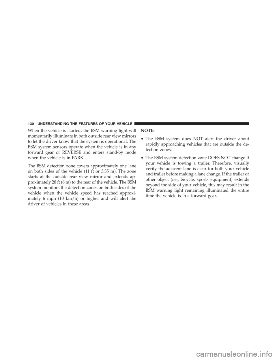 JEEP GRAND CHEROKEE 2013 WK2 / 4.G SRT Service Manual When the vehicle is started, the BSM warning light will
momentarily illuminate in both outside rear view mirrors
to let the driver know that the system is operational. The
BSM system sensors operate w