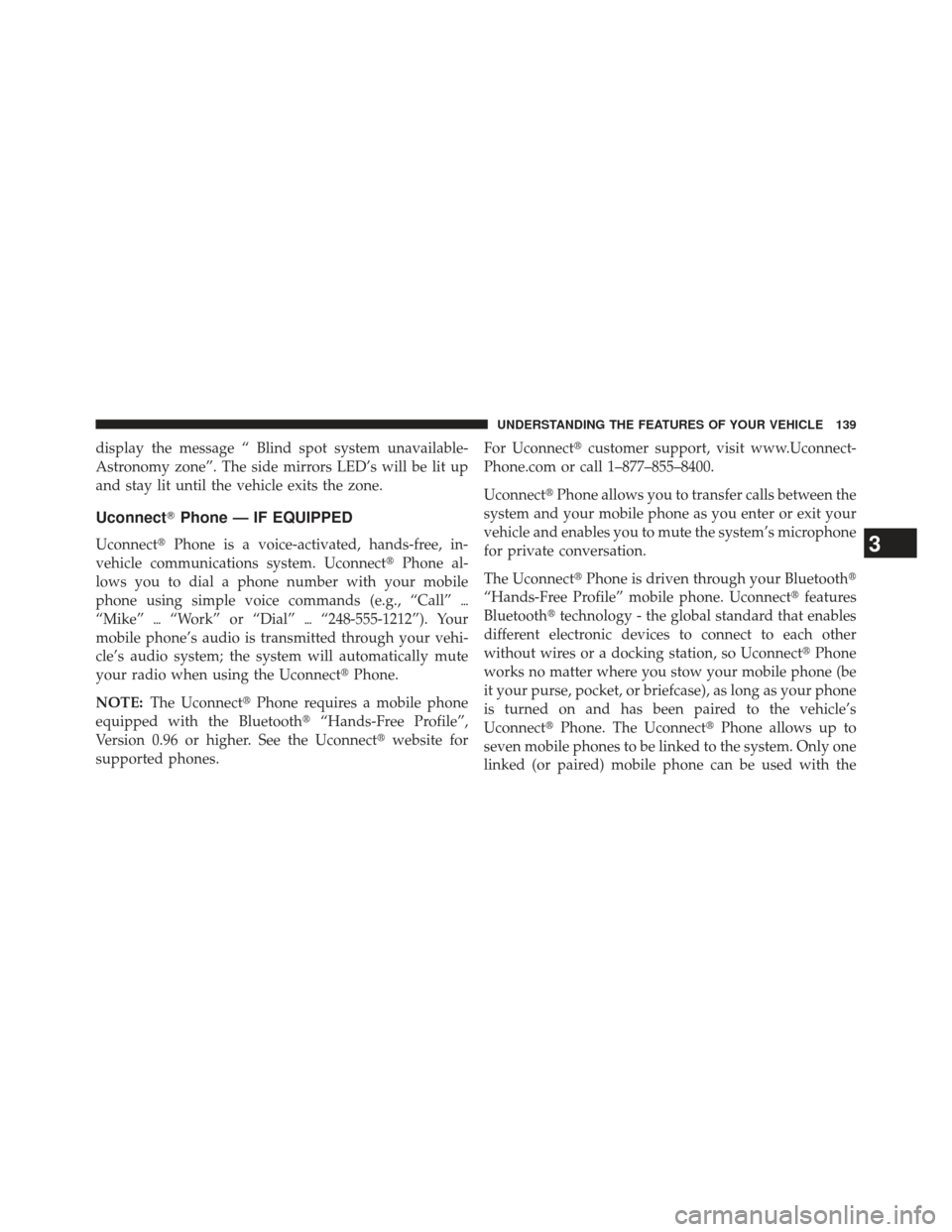 JEEP GRAND CHEROKEE 2013 WK2 / 4.G SRT Owners Manual display the message “ Blind spot system unavailable-
Astronomy zone”. The side mirrors LED’s will be lit up
and stay lit until the vehicle exits the zone.
UconnectPhone — IF EQUIPPED
Uconnect
