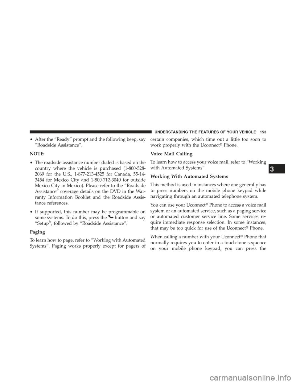 JEEP GRAND CHEROKEE 2013 WK2 / 4.G SRT Owners Manual •After the “Ready” prompt and the following beep, say
“Roadside Assistance”.
NOTE:
• The roadside assistance number dialed is based on the
country where the vehicle is purchased (1-800-528