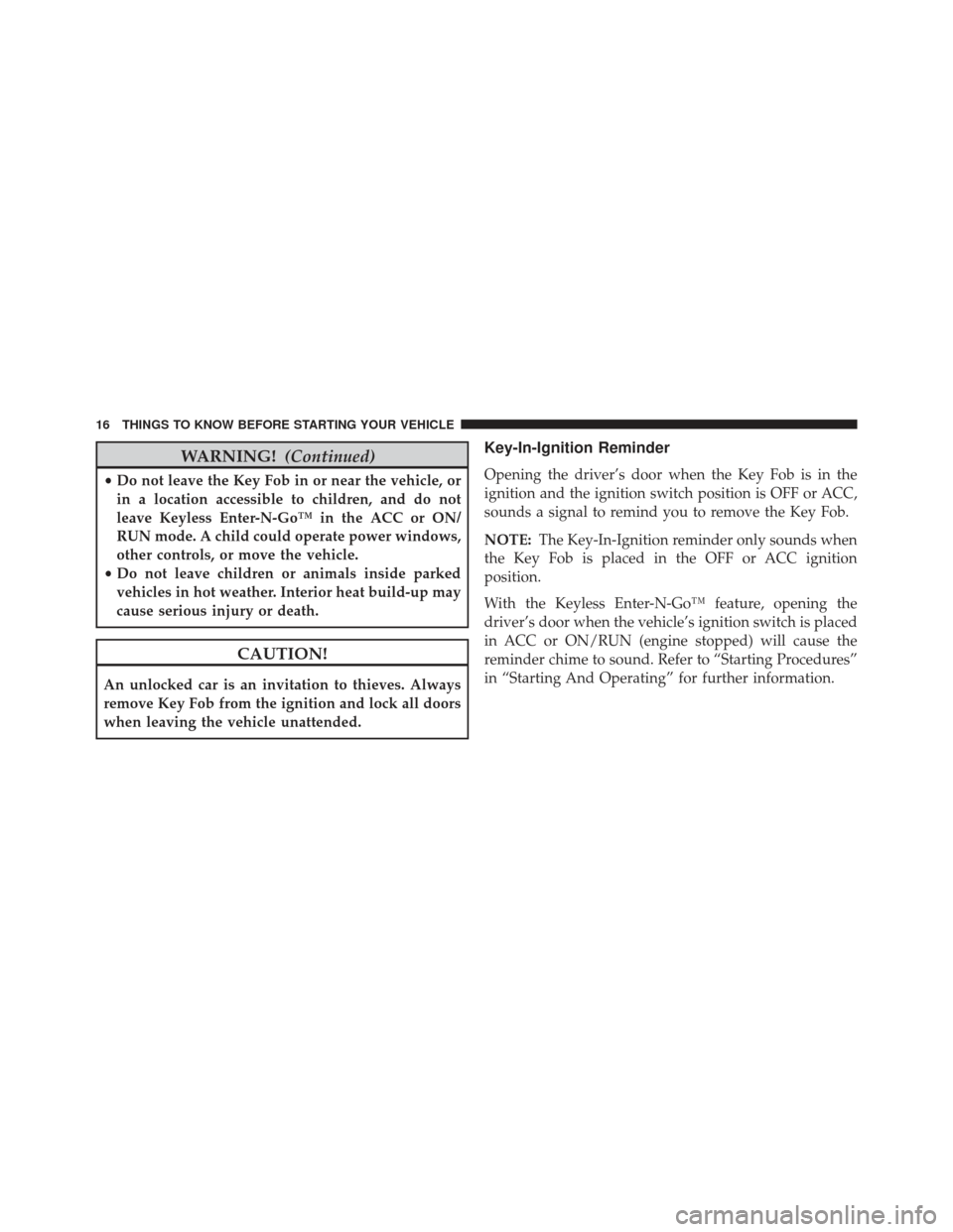 JEEP GRAND CHEROKEE 2013 WK2 / 4.G SRT User Guide WARNING!(Continued)
•Do not leave the Key Fob in or near the vehicle, or
in a location accessible to children, and do not
leave Keyless Enter-N-Go™ in the ACC or ON/
RUN mode. A child could operat