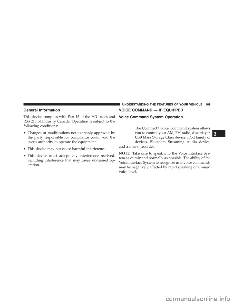 JEEP GRAND CHEROKEE 2013 WK2 / 4.G SRT Owners Manual General Information
This device complies with Part 15 of the FCC rules and
RSS 210 of Industry Canada. Operation is subject to the
following conditions:
•Changes or modifications not expressly appro