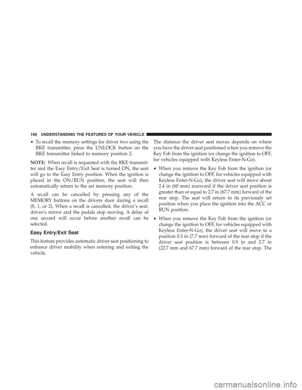 JEEP GRAND CHEROKEE 2013 WK2 / 4.G SRT Owners Guide •To recall the memory settings for driver two using the
RKE transmitter, press the UNLOCK button on the
RKE transmitter linked to memory position 2.
NOTE: When recall is requested with the RKE trans