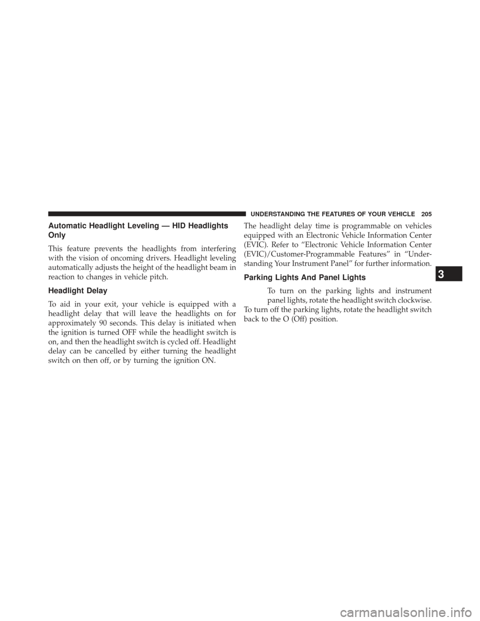 JEEP GRAND CHEROKEE 2013 WK2 / 4.G SRT Owners Guide Automatic Headlight Leveling — HID Headlights
Only
This feature prevents the headlights from interfering
with the vision of oncoming drivers. Headlight leveling
automatically adjusts the height of t