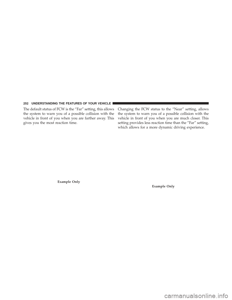 JEEP GRAND CHEROKEE 2013 WK2 / 4.G SRT Owners Manual The default status of FCW is the “Far” setting, this allows
the system to warn you of a possible collision with the
vehicle in front of you when you are farther away. This
gives you the most react