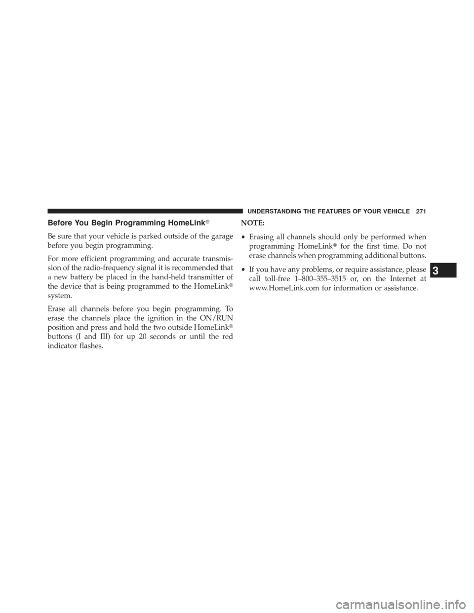JEEP GRAND CHEROKEE 2013 WK2 / 4.G SRT Owners Manual Before You Begin Programming HomeLink
Be sure that your vehicle is parked outside of the garage
before you begin programming.
For more efficient programming and accurate transmis-
sion of the radio-f