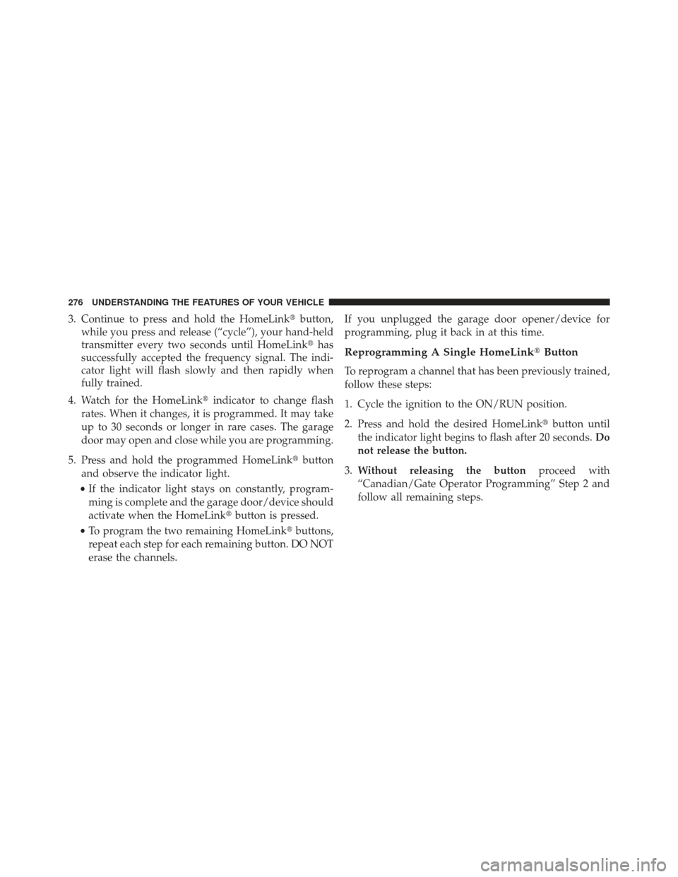 JEEP GRAND CHEROKEE 2013 WK2 / 4.G SRT Owners Manual 3. Continue to press and hold the HomeLinkbutton,
while you press and release (“cycle”), your hand-held
transmitter every two seconds until HomeLink has
successfully accepted the frequency signa