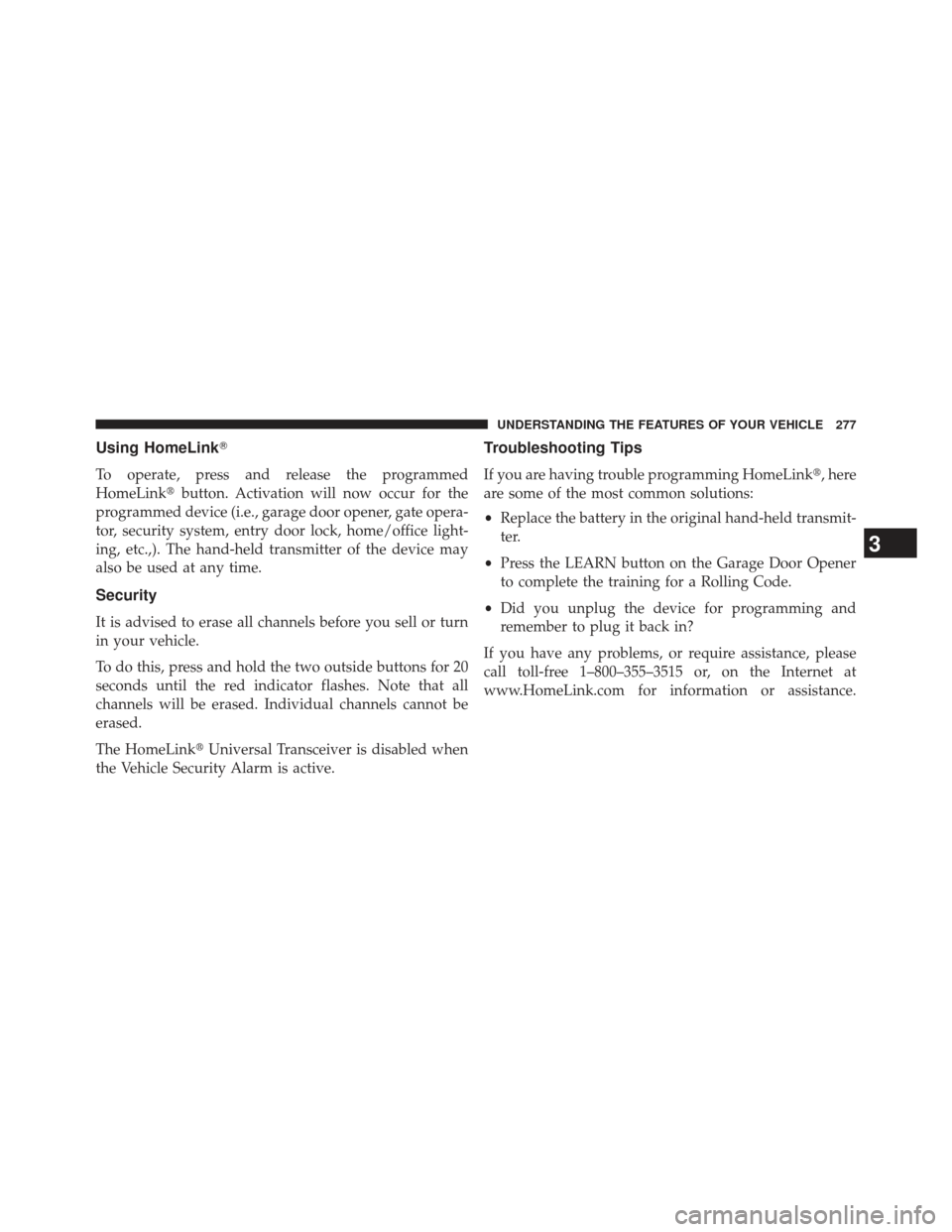 JEEP GRAND CHEROKEE 2013 WK2 / 4.G SRT Owners Manual Using HomeLink
To operate, press and release the programmed
HomeLinkbutton. Activation will now occur for the
programmed device (i.e., garage door opener, gate opera-
tor, security system, entry doo