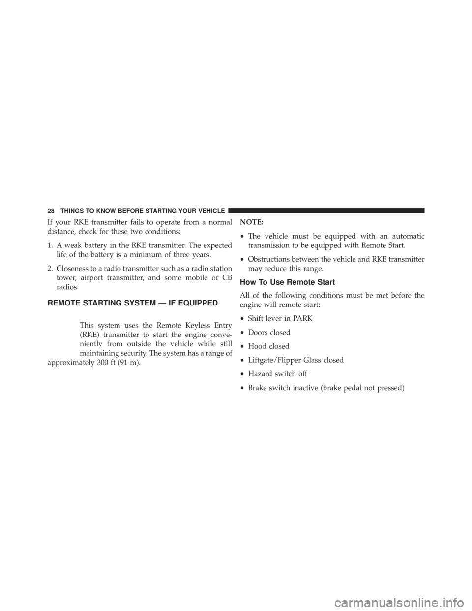 JEEP GRAND CHEROKEE 2013 WK2 / 4.G SRT Owners Manual If your RKE transmitter fails to operate from a normal
distance, check for these two conditions:
1. A weak battery in the RKE transmitter. The expectedlife of the battery is a minimum of three years.
