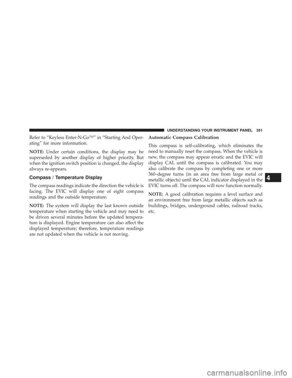 JEEP GRAND CHEROKEE 2013 WK2 / 4.G SRT Owners Manual Refer to “Keyless Enter-N-Go™” in “Starting And Oper-
ating” for more information.
NOTE:Under certain conditions, the display may be
superseded by another display of higher priority. But
whe JEEP GRAND CHEROKEE 2013 WK2 / 4.G SRT Owners Manual Refer to “Keyless Enter-N-Go™” in “Starting And Oper-
ating” for more information.
NOTE:Under certain conditions, the display may be
superseded by another display of higher priority. But
whe