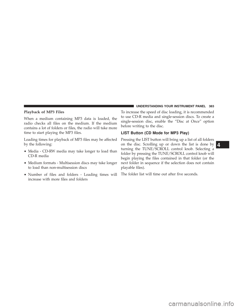 JEEP GRAND CHEROKEE 2013 WK2 / 4.G SRT Owners Manual Playback of MP3 Files
When a medium containing MP3 data is loaded, the
radio checks all files on the medium. If the medium
contains a lot of folders or files, the radio will take more
time to start pl