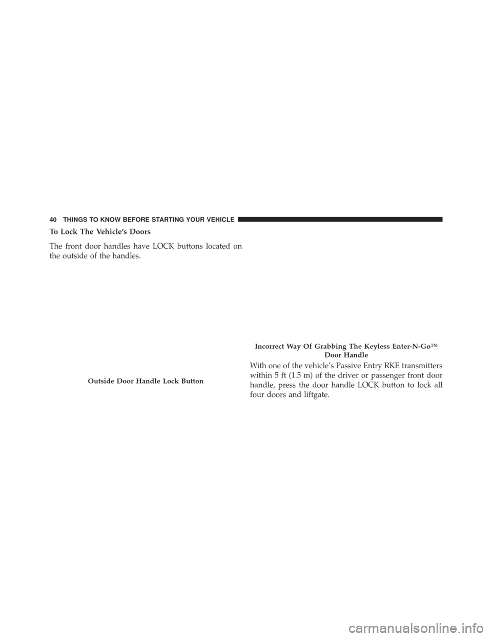 JEEP GRAND CHEROKEE 2013 WK2 / 4.G SRT Service Manual To Lock The Vehicle’s Doors
The front door handles have LOCK buttons located on
the outside of the handles.With one of the vehicle’s Passive Entry RKE transmitters
within 5 ft (1.5 m) of the drive