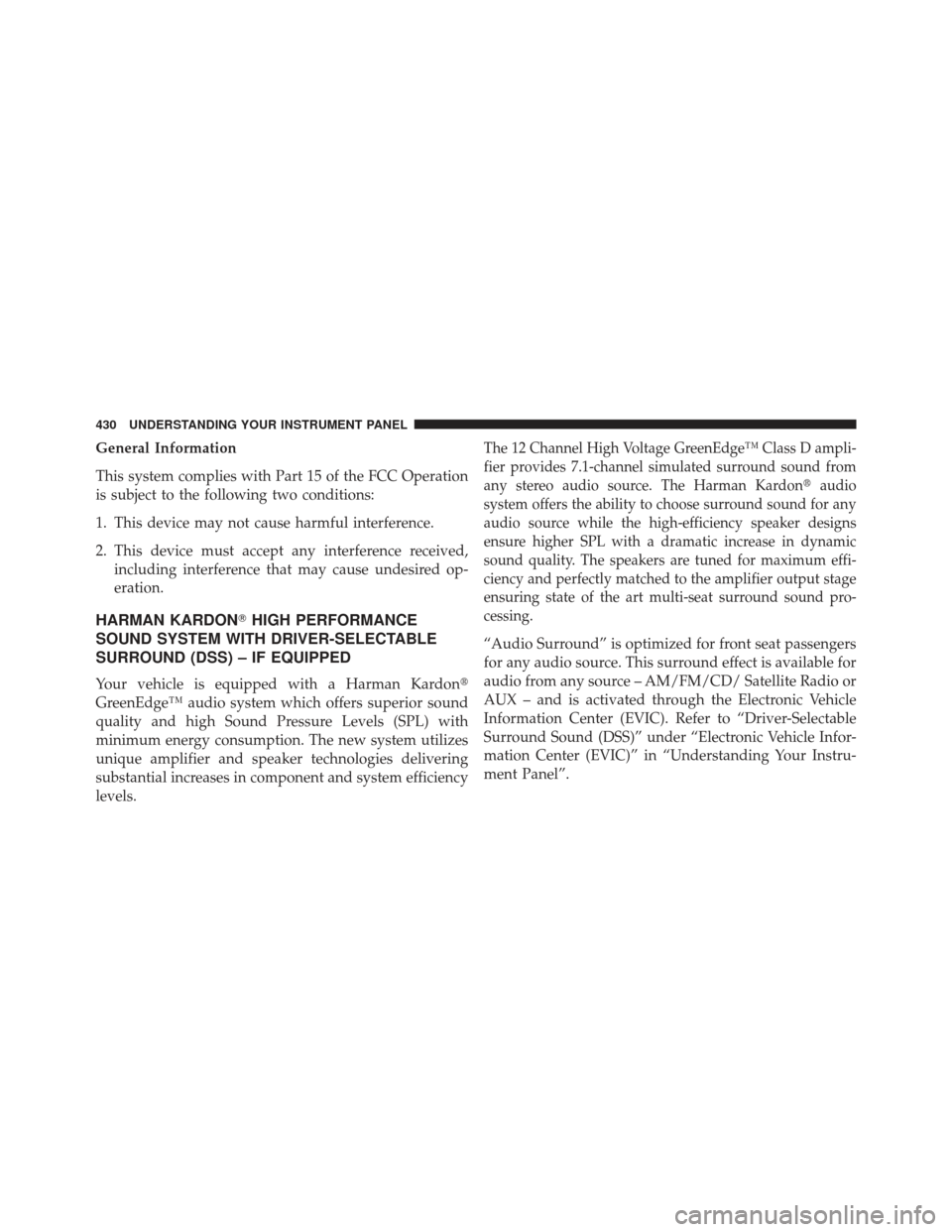 JEEP GRAND CHEROKEE 2013 WK2 / 4.G SRT Owners Manual General Information
This system complies with Part 15 of the FCC Operation
is subject to the following two conditions:
1. This device may not cause harmful interference.
2. This device must accept any