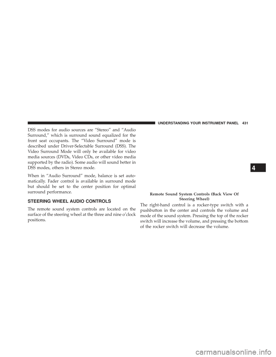 JEEP GRAND CHEROKEE 2013 WK2 / 4.G SRT Owners Manual DSS modes for audio sources are “Stereo” and “Audio
Surround,” which is surround sound equalized for the
front seat occupants. The “Video Surround” mode is
described under Driver-Selectabl