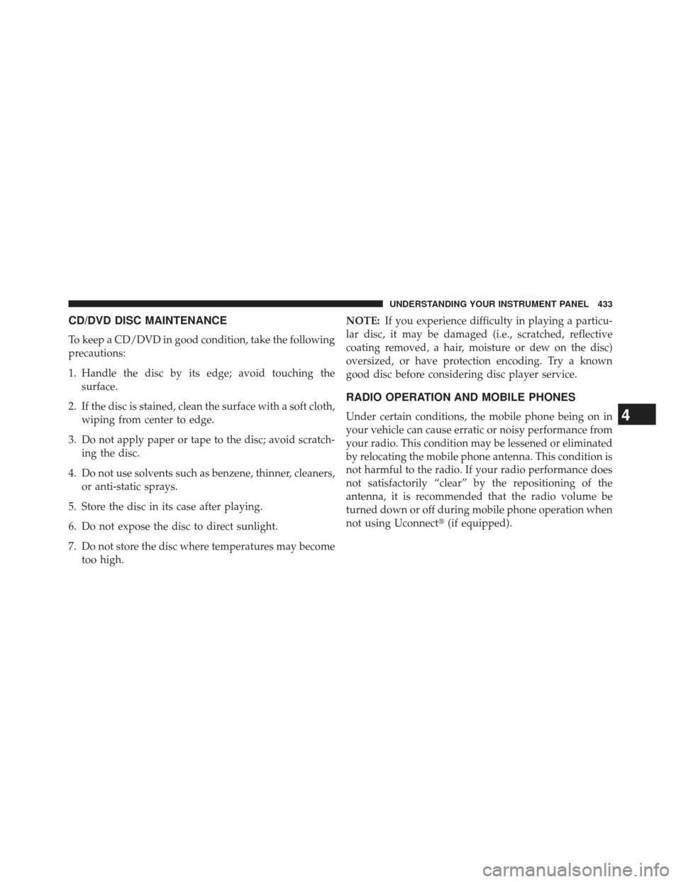 JEEP GRAND CHEROKEE 2013 WK2 / 4.G SRT Owners Manual CD/DVD DISC MAINTENANCE
To keep a CD/DVD in good condition, take the following
precautions:
1. Handle the disc by its edge; avoid touching thesurface.
2. If the disc is stained, clean the surface with