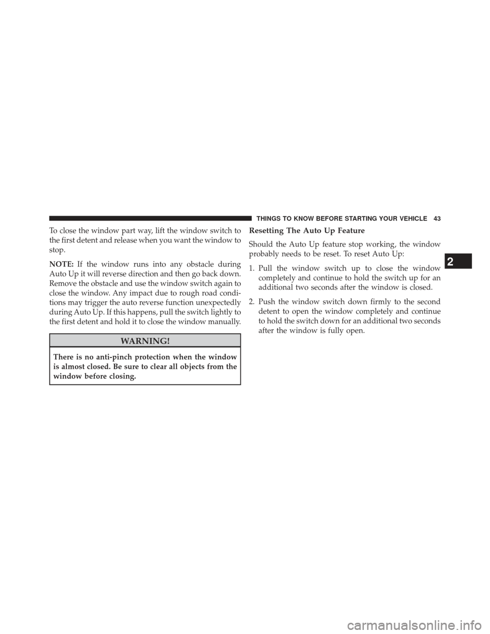 JEEP GRAND CHEROKEE 2013 WK2 / 4.G SRT User Guide To close the window part way, lift the window switch to
the first detent and release when you want the window to
stop.
NOTE:If the window runs into any obstacle during
Auto Up it will reverse directio