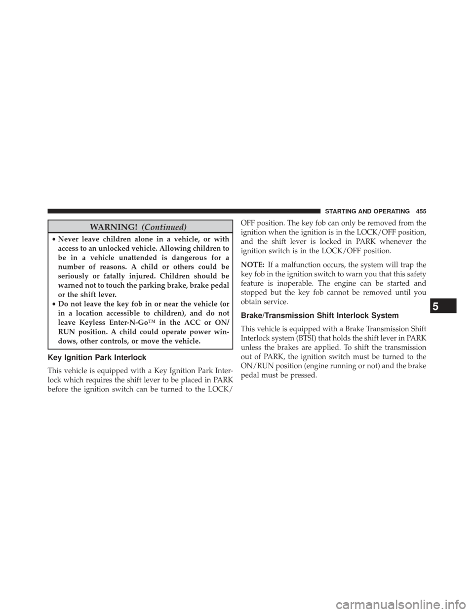 JEEP GRAND CHEROKEE 2013 WK2 / 4.G SRT Owners Manual WARNING!(Continued)
•Never leave children alone in a vehicle, or with
access to an unlocked vehicle. Allowing children to
be in a vehicle unattended is dangerous for a
number of reasons. A child or 