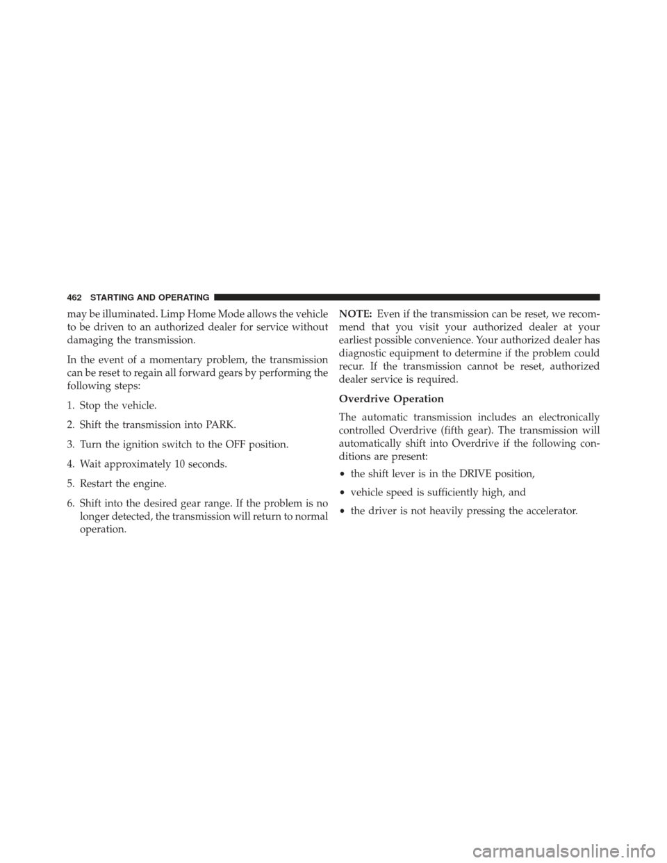JEEP GRAND CHEROKEE 2013 WK2 / 4.G SRT Owners Manual may be illuminated. Limp Home Mode allows the vehicle
to be driven to an authorized dealer for service without
damaging the transmission.
In the event of a momentary problem, the transmission
can be r