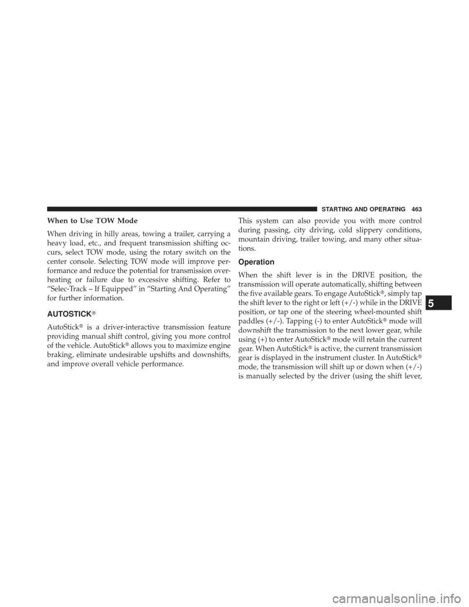 JEEP GRAND CHEROKEE 2013 WK2 / 4.G SRT Owners Manual When to Use TOW Mode
When driving in hilly areas, towing a trailer, carrying a
heavy load, etc., and frequent transmission shifting oc-
curs, select TOW mode, using the rotary switch on the
center con