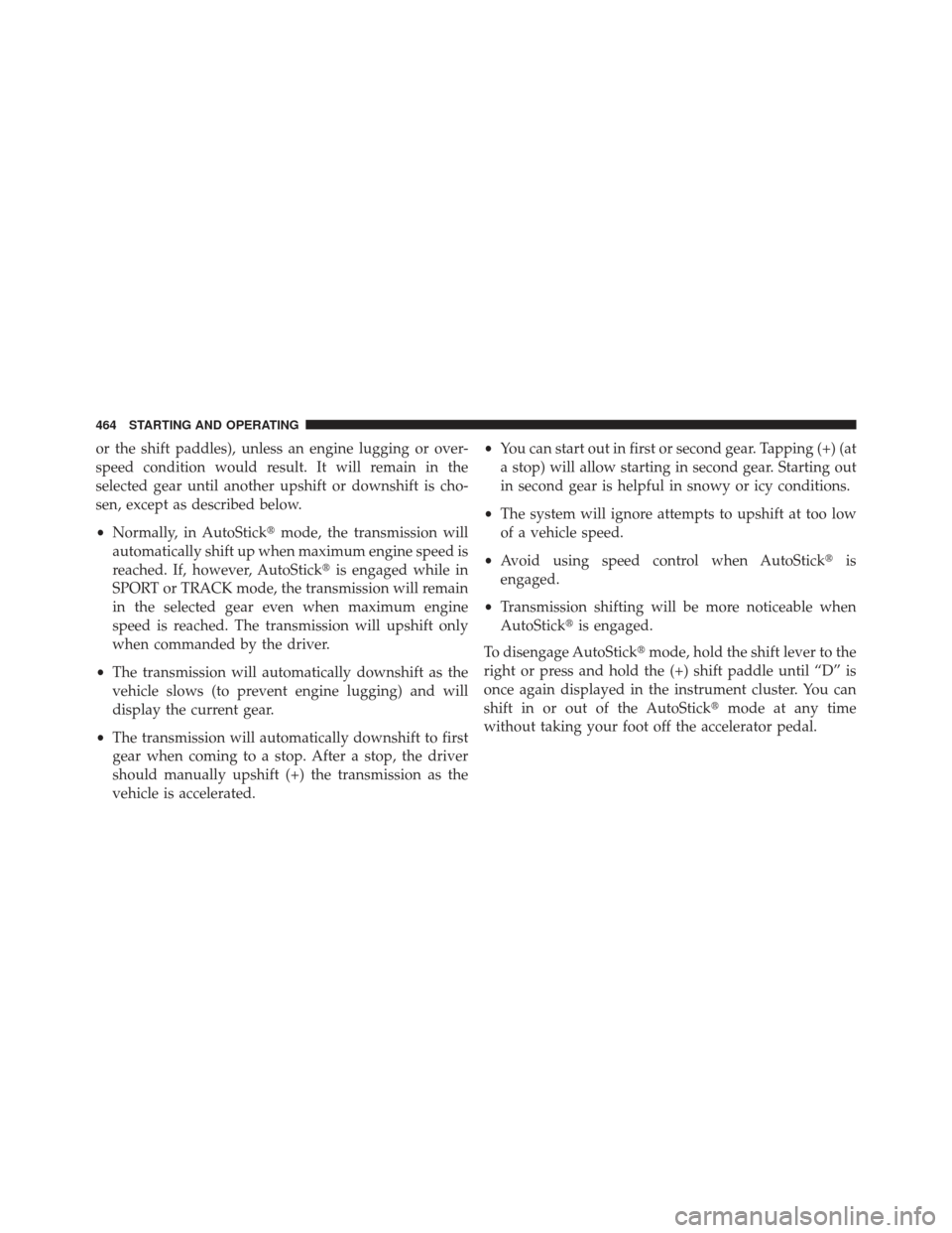 JEEP GRAND CHEROKEE 2013 WK2 / 4.G SRT Owners Manual or the shift paddles), unless an engine lugging or over-
speed condition would result. It will remain in the
selected gear until another upshift or downshift is cho-
sen, except as described below.
