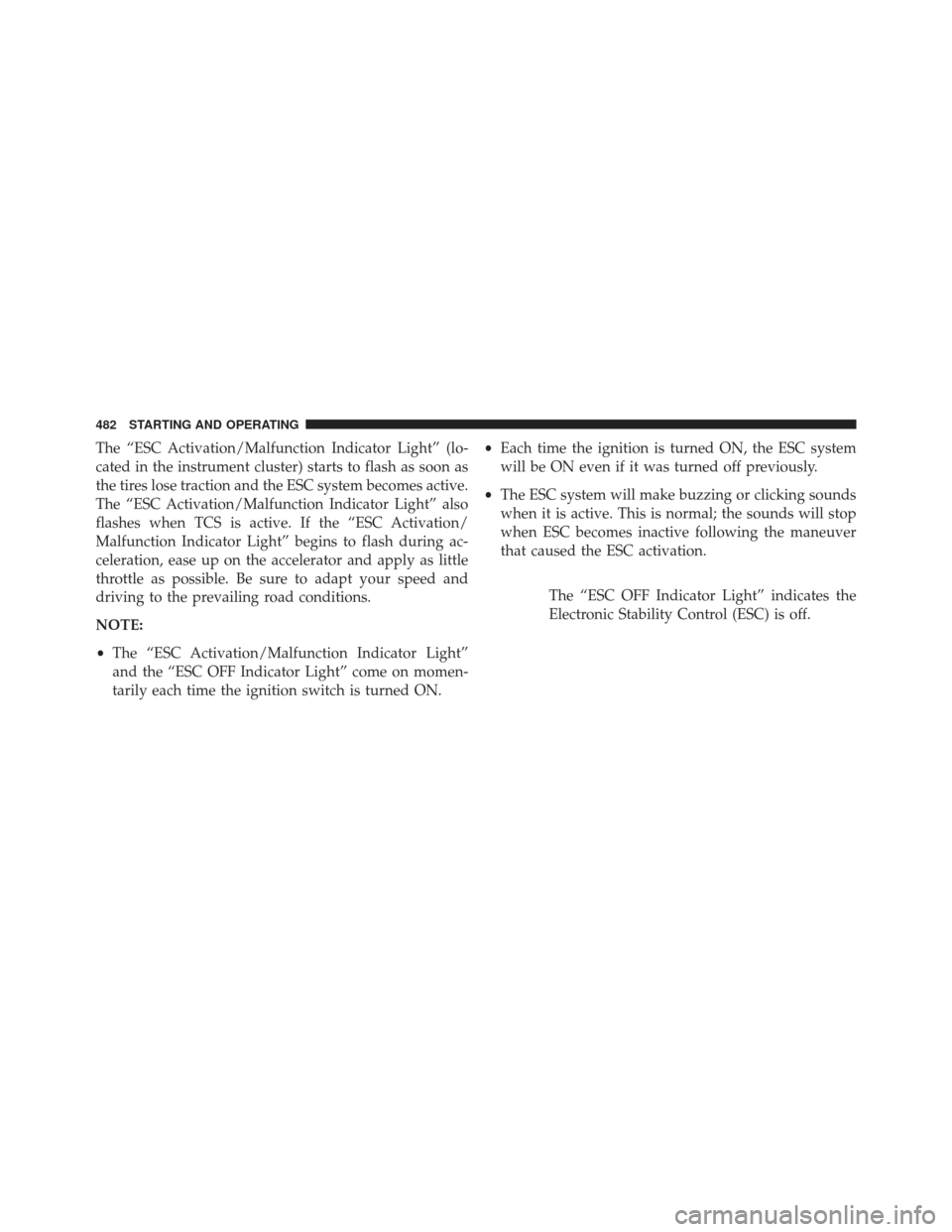 JEEP GRAND CHEROKEE 2013 WK2 / 4.G SRT Owners Manual The “ESC Activation/Malfunction Indicator Light” (lo-
cated in the instrument cluster) starts to flash as soon as
the tires lose traction and the ESC system becomes active.
The “ESC Activation/M