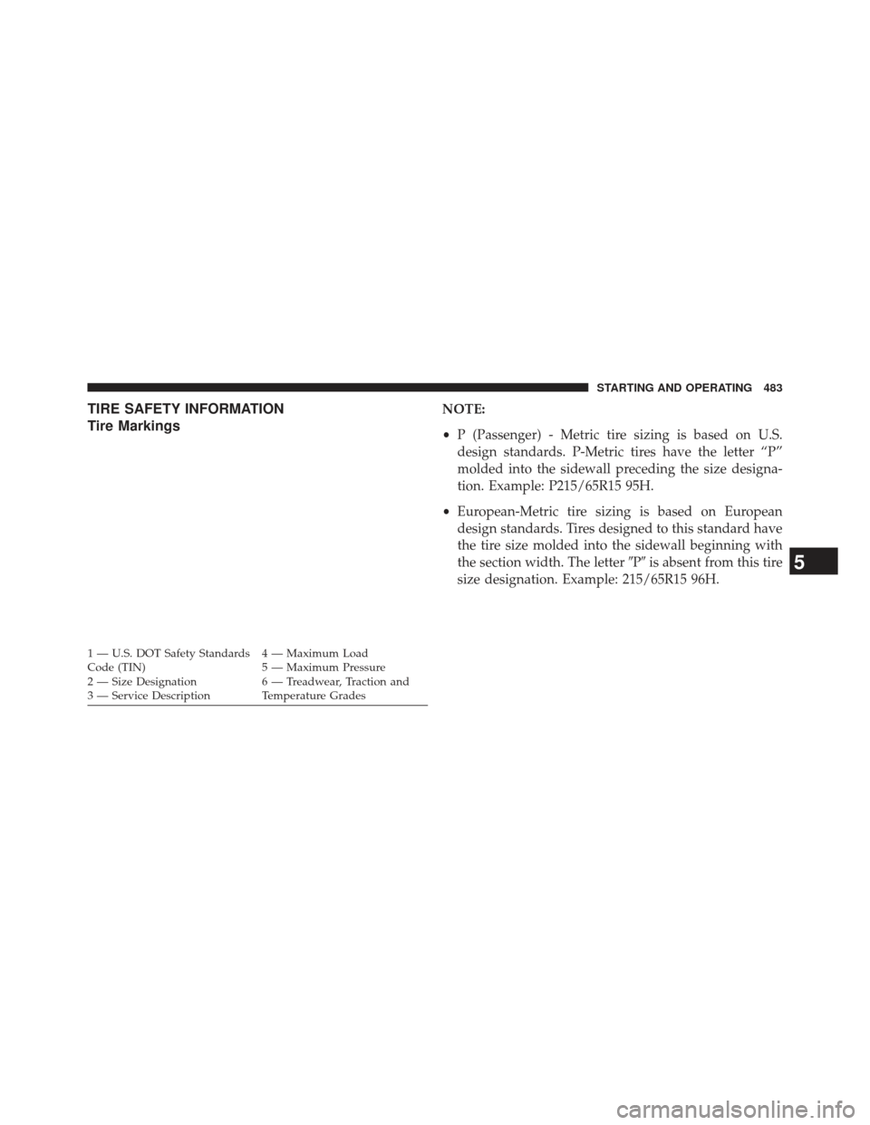 JEEP GRAND CHEROKEE 2013 WK2 / 4.G SRT Owners Manual TIRE SAFETY INFORMATION
Tire MarkingsNOTE:
•P (Passenger) - Metric tire sizing is based on U.S.
design standards. P-Metric tires have the letter “P”
molded into the sidewall preceding the size d
