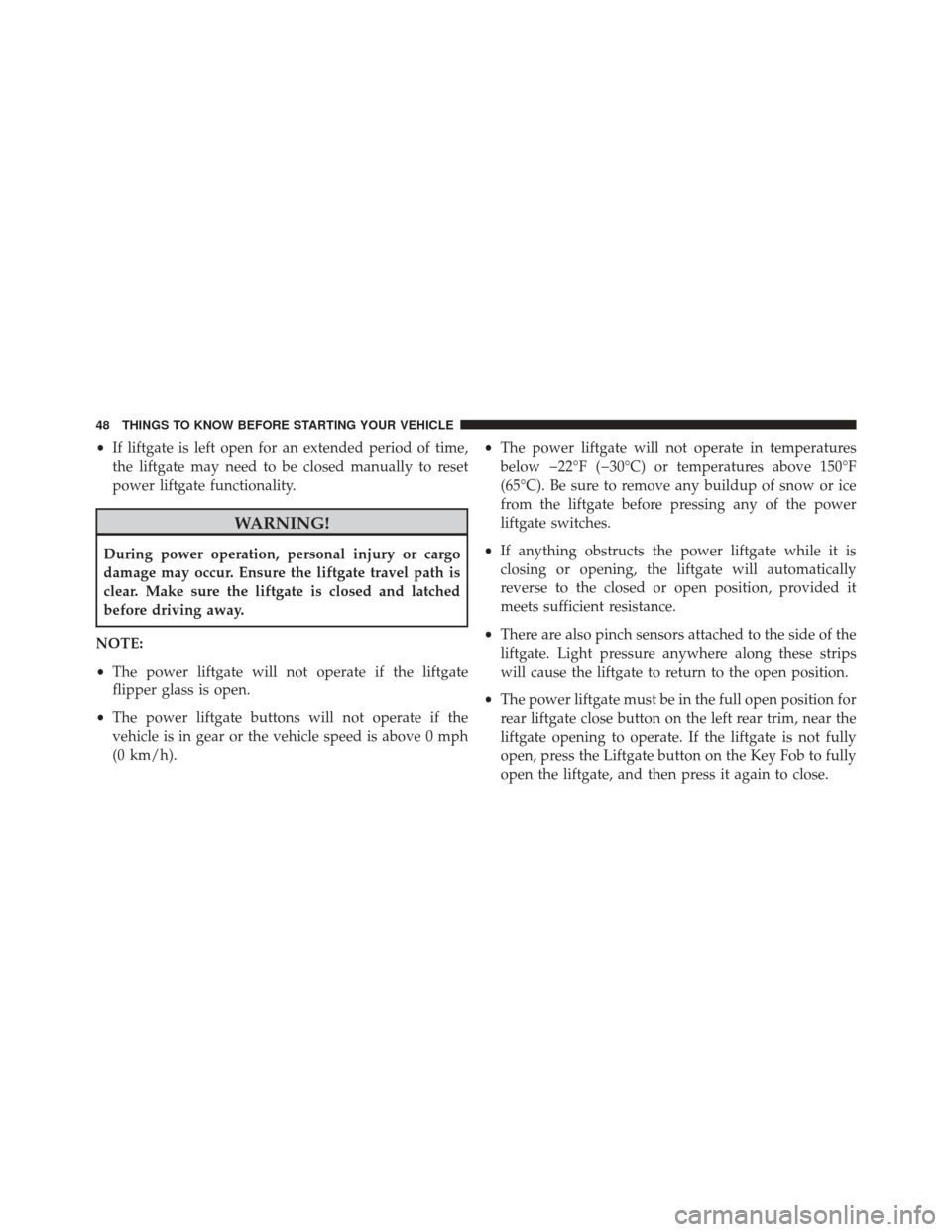 JEEP GRAND CHEROKEE 2013 WK2 / 4.G SRT User Guide •If liftgate is left open for an extended period of time,
the liftgate may need to be closed manually to reset
power liftgate functionality.
WARNING!
During power operation, personal injury or cargo