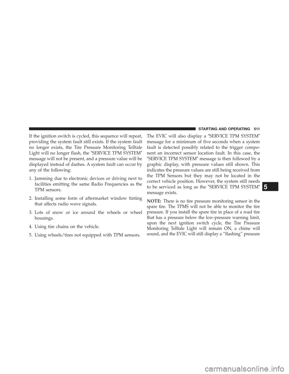 JEEP GRAND CHEROKEE 2013 WK2 / 4.G SRT Owners Manual If the ignition switch is cycled, this sequence will repeat,
providing the system fault still exists. If the system fault
no longer exists, the Tire Pressure Monitoring Telltale
Light will no longer f