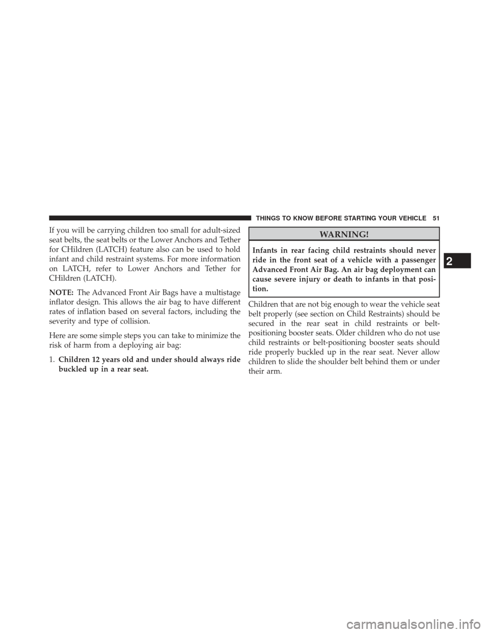 JEEP GRAND CHEROKEE 2013 WK2 / 4.G SRT User Guide If you will be carrying children too small for adult-sized
seat belts, the seat belts or the Lower Anchors and Tether
for CHildren (LATCH) feature also can be used to hold
infant and child restraint s