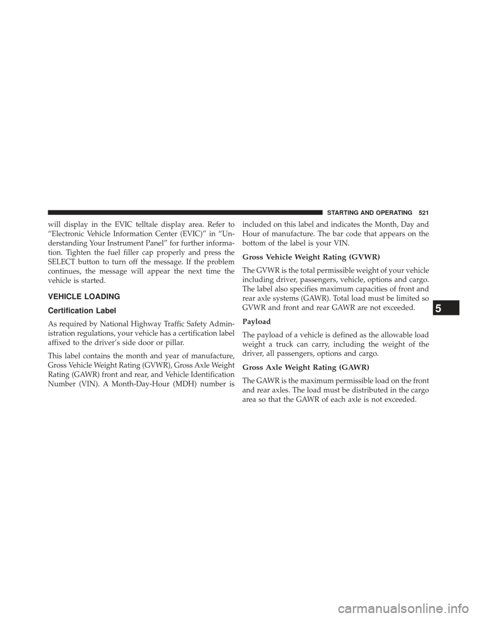 JEEP GRAND CHEROKEE 2013 WK2 / 4.G SRT Owners Manual will display in the EVIC telltale display area. Refer to
“Electronic Vehicle Information Center (EVIC)” in “Un-
derstanding Your Instrument Panel” for further informa-
tion. Tighten the fuel f