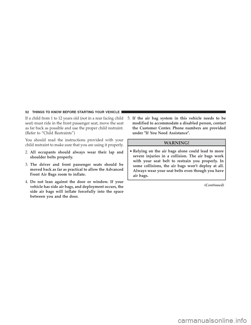 JEEP GRAND CHEROKEE 2013 WK2 / 4.G SRT User Guide If a child from 1 to 12 years old (not in a rear facing child
seat) must ride in the front passenger seat, move the seat
as far back as possible and use the proper child restraint.
(Refer to “Child 