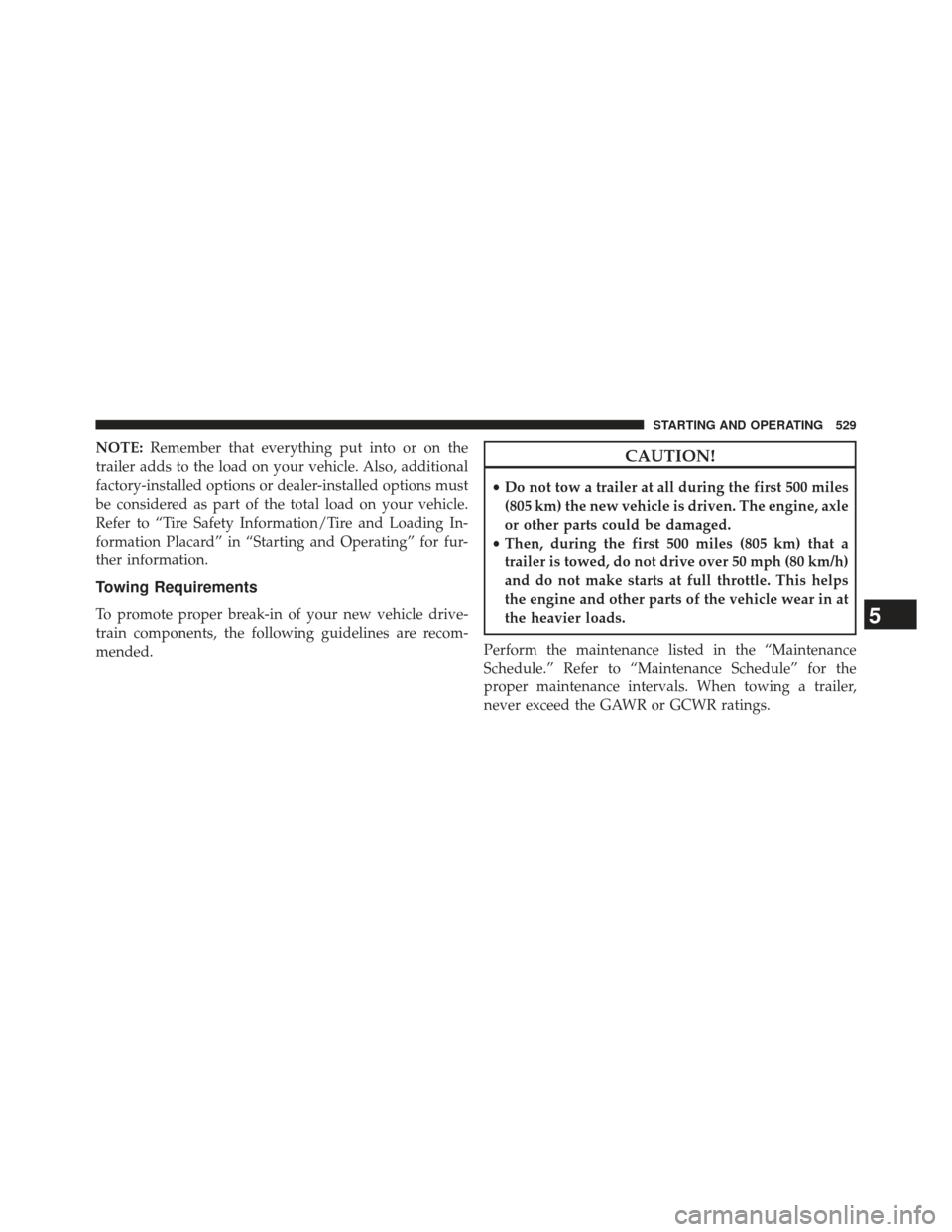 JEEP GRAND CHEROKEE 2013 WK2 / 4.G SRT Owners Manual NOTE:Remember that everything put into or on the
trailer adds to the load on your vehicle. Also, additional
factory-installed options or dealer-installed options must
be considered as part of the tota