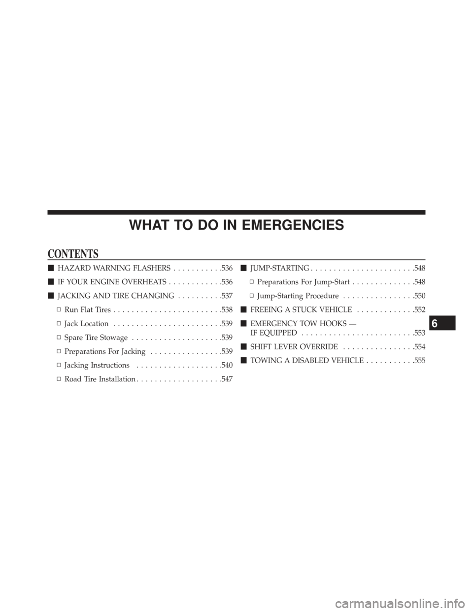 JEEP GRAND CHEROKEE 2013 WK2 / 4.G SRT Owners Manual WHAT TO DO IN EMERGENCIES
CONTENTS
HAZARD WARNING FLASHERS ...........536
 IF YOUR ENGINE OVERHEATS ............536
 JACKING AND TIRE CHANGING ..........537
▫ Run Flat Tires .....................