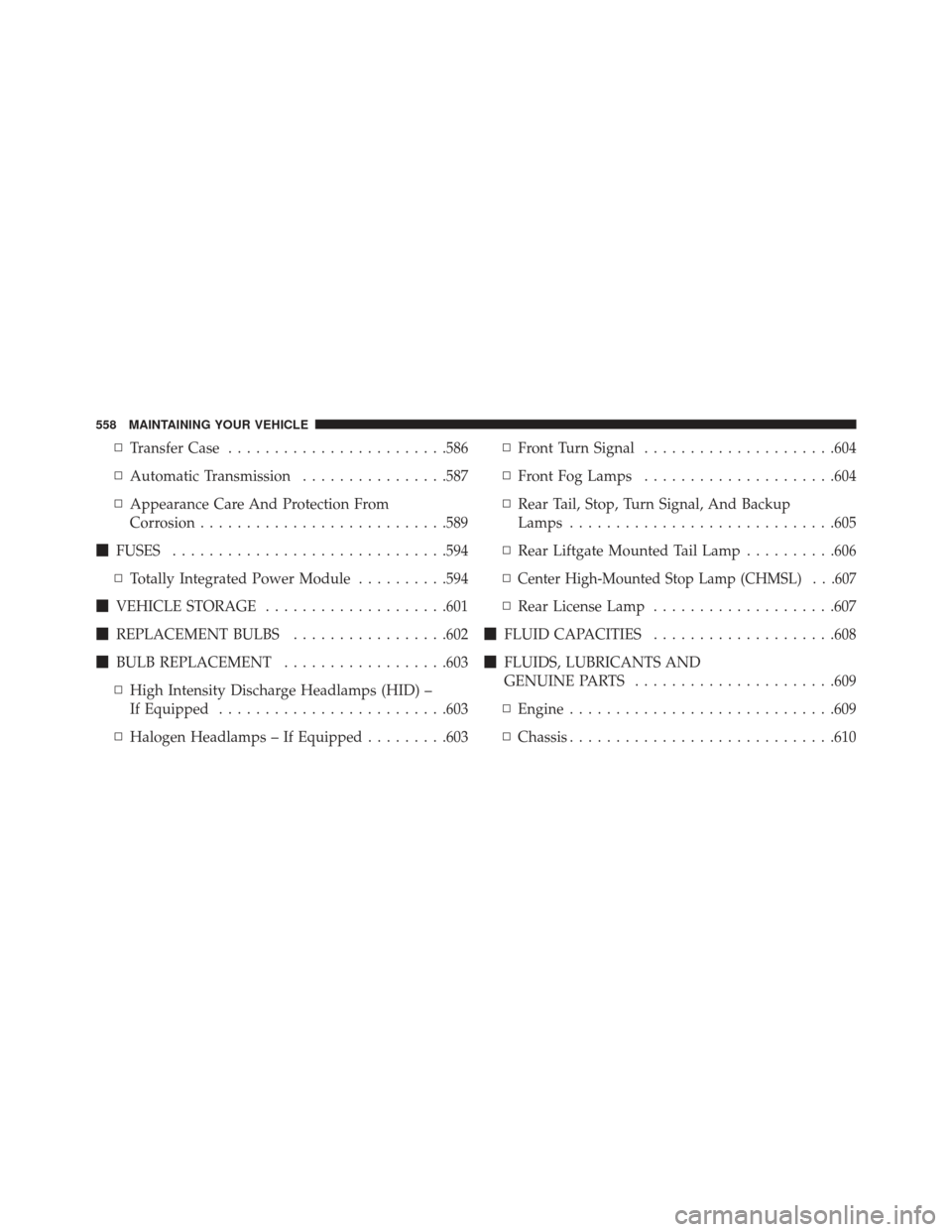 JEEP GRAND CHEROKEE 2013 WK2 / 4.G SRT Owners Manual ▫Transfer Case ....................... .586
▫ Automatic Transmission ................587
▫ Appearance Care And Protection From
Corrosion .......................... .589
 FUSES .................