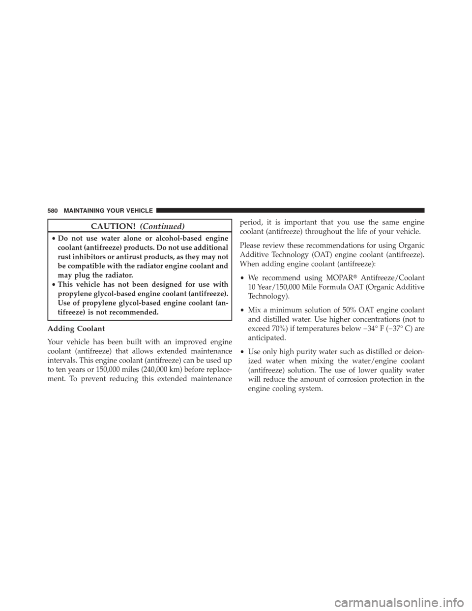 JEEP GRAND CHEROKEE 2013 WK2 / 4.G SRT Owners Manual CAUTION!(Continued)
•Do not use water alone or alcohol-based engine
coolant (antifreeze) products. Do not use additional
rust inhibitors or antirust products, as they may not
be compatible with the 