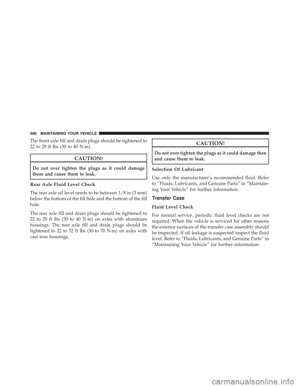 JEEP GRAND CHEROKEE 2013 WK2 / 4.G SRT Owners Manual The front axle fill and drain plugs should be tightened to
22 to 29 ft lbs (30 to 40 N·m).
CAUTION!
Do not over tighten the plugs as it could damage
them and cause them to leak.
Rear Axle Fluid Level JEEP GRAND CHEROKEE 2013 WK2 / 4.G SRT Owners Manual The front axle fill and drain plugs should be tightened to
22 to 29 ft lbs (30 to 40 N·m).
CAUTION!
Do not over tighten the plugs as it could damage
them and cause them to leak.
Rear Axle Fluid Level