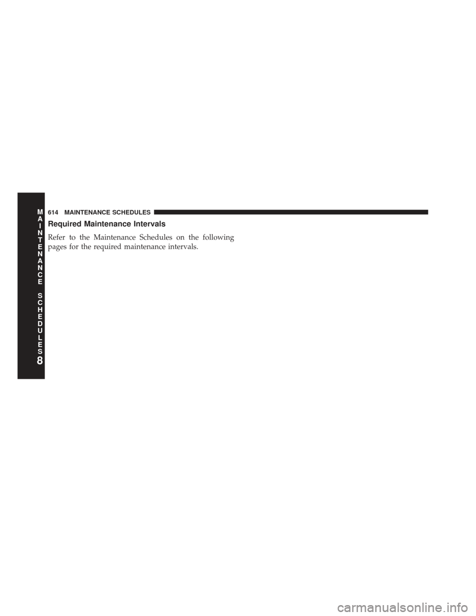 JEEP GRAND CHEROKEE 2013 WK2 / 4.G SRT Owners Manual Required Maintenance Intervals
Refer to the Maintenance Schedules on the following
pages for the required maintenance intervals.
8
MA I
N T
E
N
A
N
C E
S
C
H E
D
U L
E
S614 MAINTENANCE SCHEDULES 