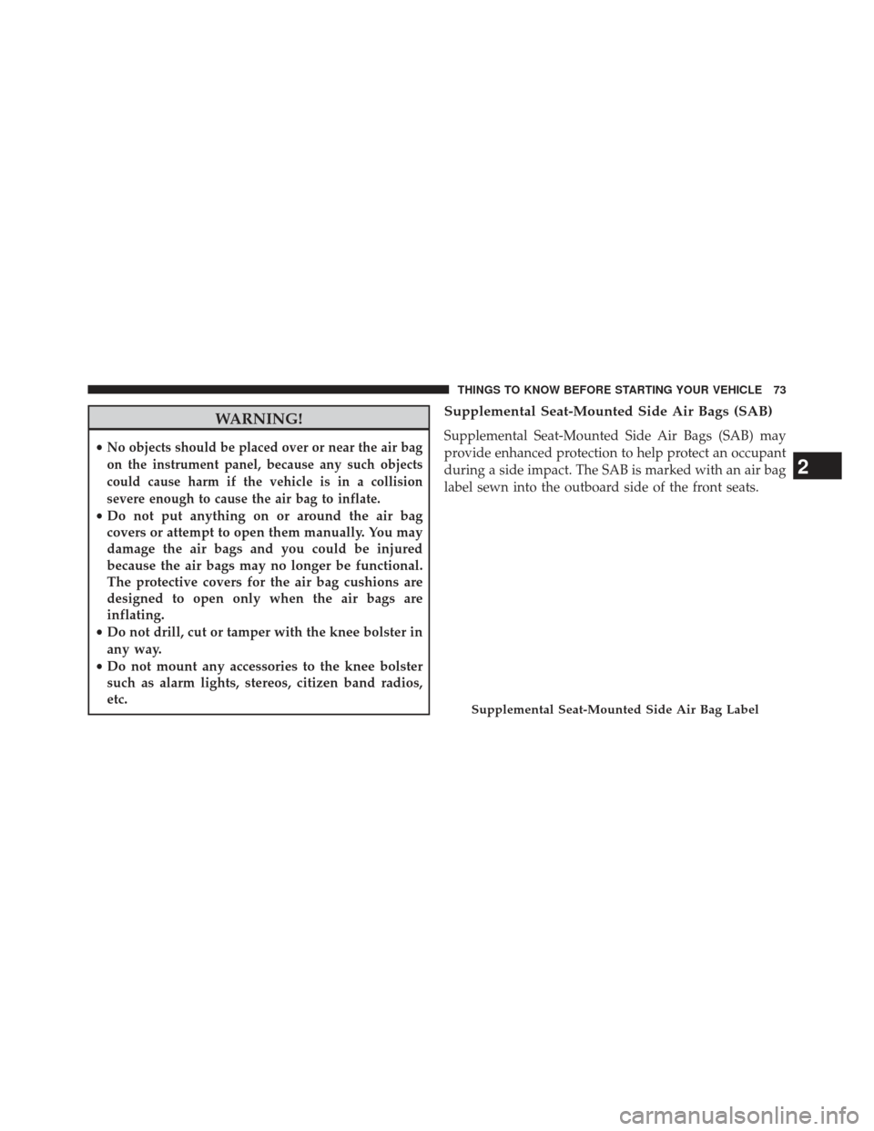 JEEP GRAND CHEROKEE 2013 WK2 / 4.G SRT Manual PDF WARNING!
•No objects should be placed over or near the air bag
on the instrument panel, because any such objects
could cause harm if the vehicle is in a collision
severe enough to cause the air bag 